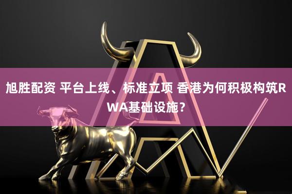 旭胜配资 平台上线、标准立项 香港为何积极构筑RWA基础设施？