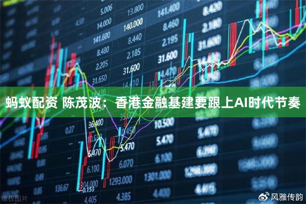 蚂蚁配资 陈茂波：香港金融基建要跟上AI时代节奏