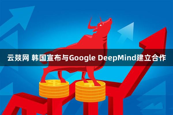 云燚网 韩国宣布与Google DeepMind建立合作