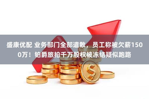 盛康优配 业务部门全部遣散，员工称被欠薪1500万！铂爵旅拍千万股权被冻结疑似跑路