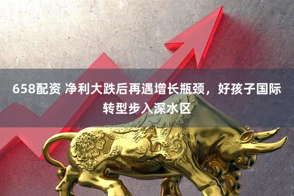 658配资 净利大跌后再遇增长瓶颈,好孩子国际转型步入深水区
