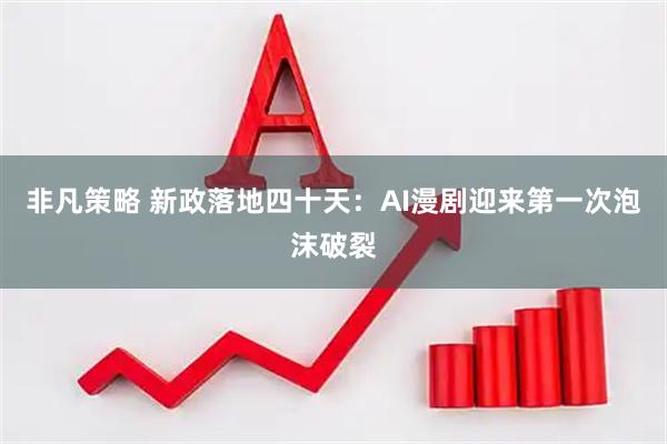 非凡策略 新政落地四十天：AI漫剧迎来第一次泡沫破裂