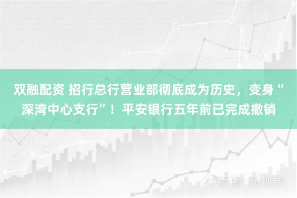 双融配资 招行总行营业部彻底成为历史，变身“深湾中心支行”！平安银行五年前已完成撤销