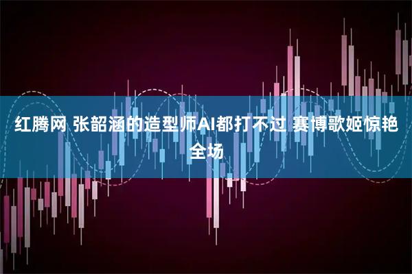 红腾网 张韶涵的造型师AI都打不过 赛博歌姬惊艳全场