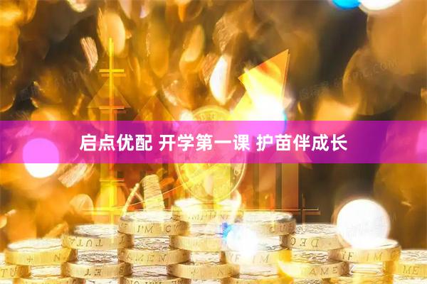 启点优配 开学第一课 护苗伴成长
